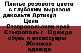  Платье розового цвета с глубоким вырезом декольте	 Артикул: A3220	 › Цена ­ 950 - Ставропольский край, Ставрополь г. Одежда, обувь и аксессуары » Женская одежда и обувь   . Ставропольский край